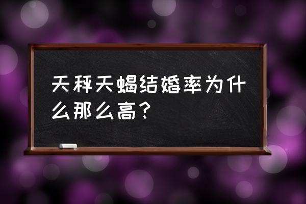 天蝎座为什么不想结婚 天秤天蝎结婚率为什么那么高？