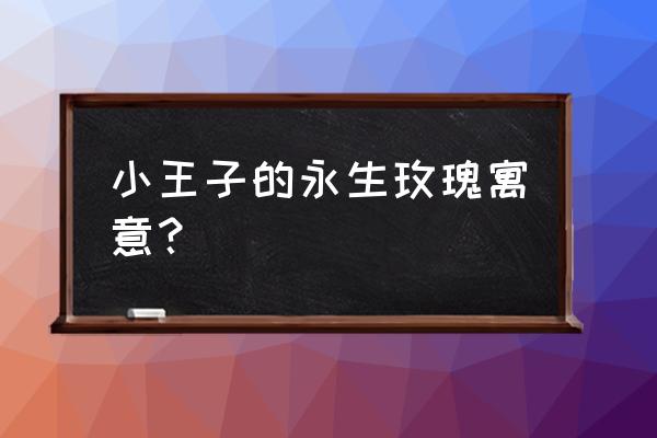 玫瑰花对于小王子来说是什么 小王子的永生玫瑰寓意？