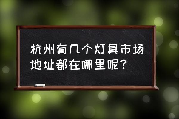 杭州有哪些灯饰城 杭州有几个灯具市场地址都在哪里呢？