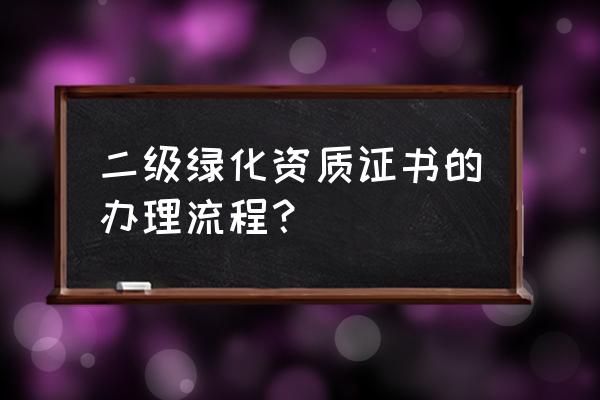 怎么获得园林绿化二级资质 二级绿化资质证书的办理流程？