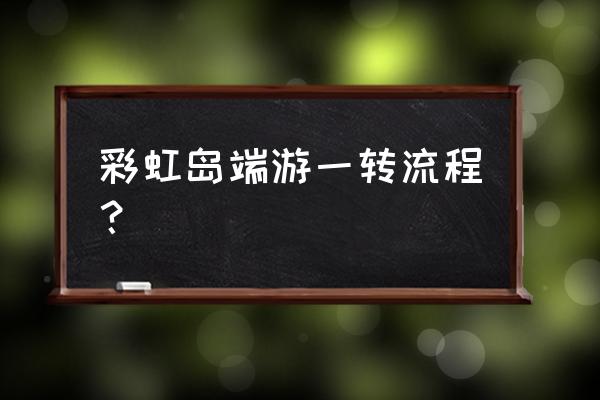 彩虹岛植物园几好 彩虹岛端游一转流程？