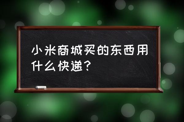 小米商城买手环发什么快递 小米商城买的东西用什么快递？