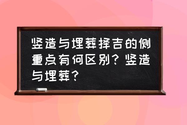 造葬怎样择日 竖造与埋葬择吉的侧重点有何区别？竖造与埋葬？