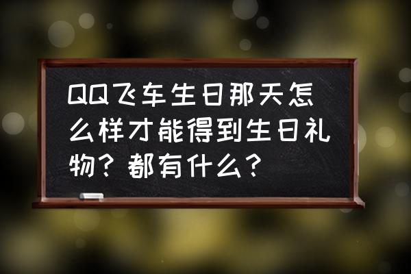 飞车怎么接受礼物 QQ飞车生日那天怎么样才能得到生日礼物？都有什么？