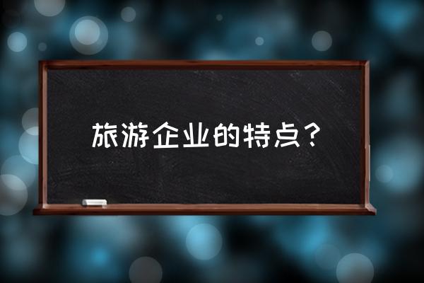 如何理解旅游产业的脆弱性特点 旅游企业的特点？