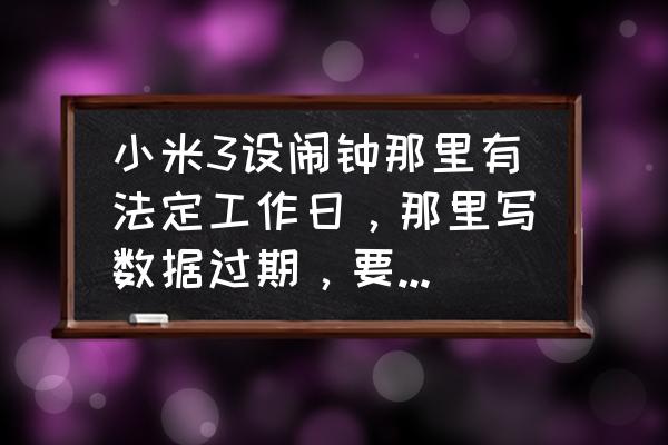 小米闹钟过期如何更新 小米3设闹钟那里有法定工作日，那里写数据过期，要怎么弄？