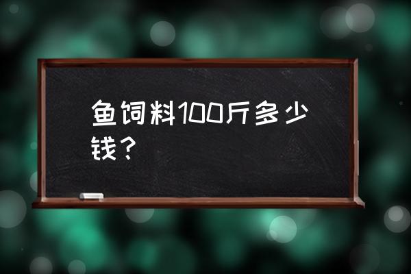 郫县哪里有卖鱼饲料 鱼饲料100斤多少钱？