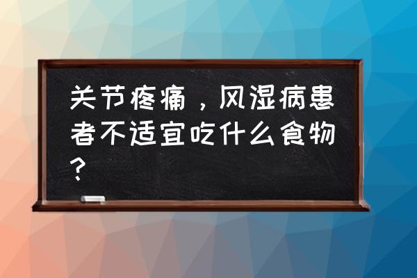 风湿病的人能吃粉条吗 关节疼痛，风湿病患者不适宜吃什么食物？