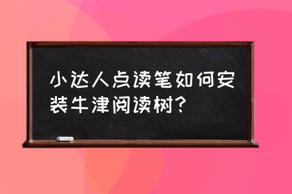 小达人点读笔点读包哪里获取 小达人点读笔如何安装牛津阅读树？