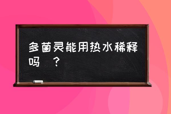 多菌灵如果用热水泡会失效吗 多菌灵能用热水稀释吗＇？