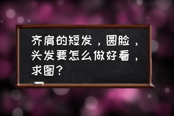 圆脸女生齐肩发适合什么刘海 齐肩的短发，圆脸，头发要怎么做好看，求图？