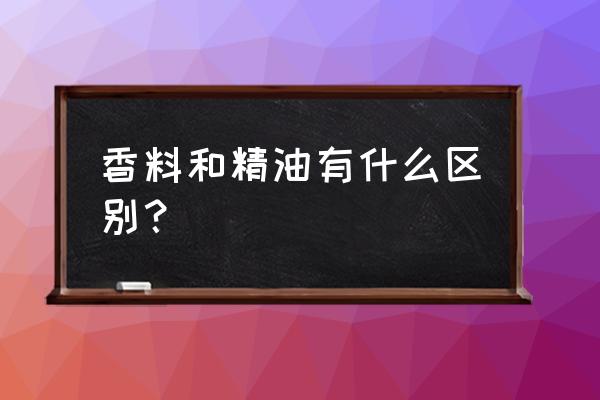 如何分辨精油和香精 香料和精油有什么区别？