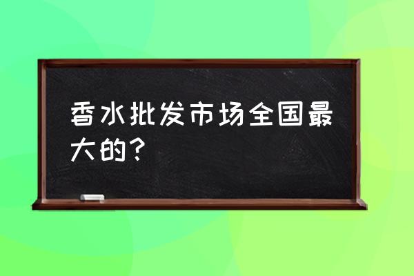 广州哪有车内香水批发 香水批发市场全国最大的？