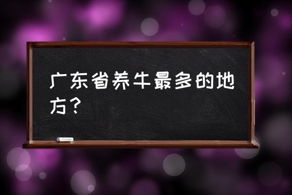 广东汕头有养殖基地吗 广东省养牛最多的地方？