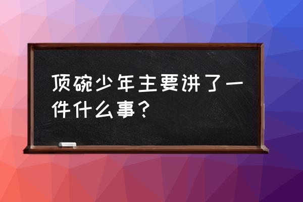 顶碗少年主要写了一件什么事情 顶碗少年主要讲了一件什么事？