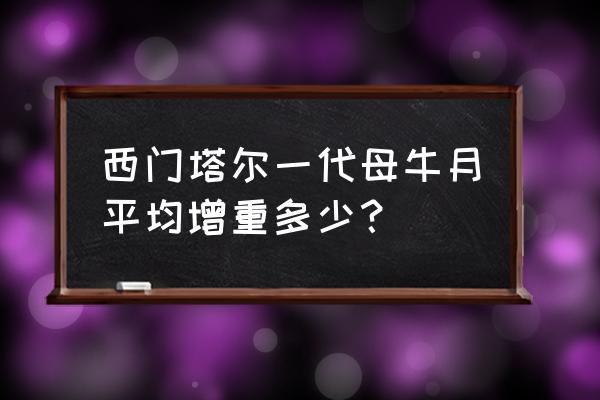 西门塔尔牛能用奶牛饲料吗 西门塔尔一代母牛月平均增重多少？