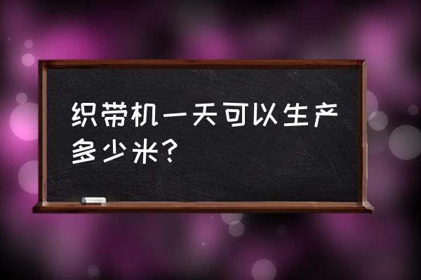 必挺织带机械厂怎么样 织带机一天可以生产多少米？