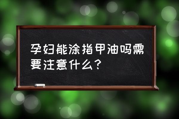 怀孕三个月涂脚指甲油可以吗 孕妇能涂指甲油吗需要注意什么？