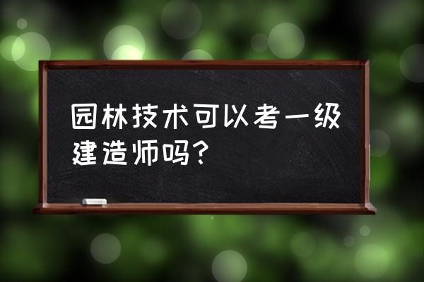 园林绿化可以考一级建造师吗 园林技术可以考一级建造师吗？