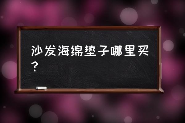 建材城可以做沙发垫吗 沙发海绵垫子哪里买？