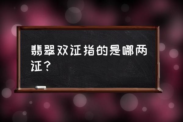 翡翠的大师收藏证书是什么 翡翠双证指的是哪两证？