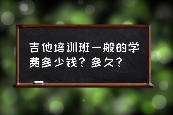 瑞昌暑假学吉他要多少钱 吉他培训班一般的学费多少钱？多久？