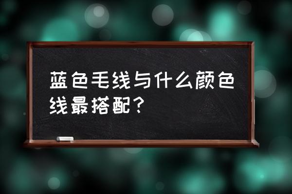 蓝色毛线有几种颜色 蓝色毛线与什么颜色线最搭配？