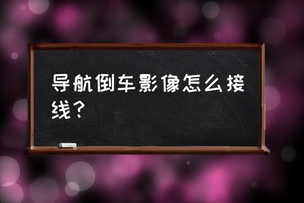 别克君威倒车影像怎么接线 导航倒车影像怎么接线？