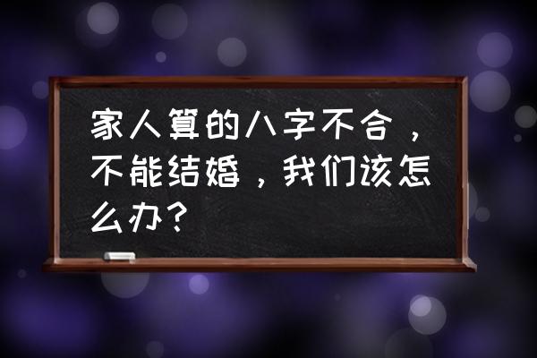 五行属性不合的人能结婚吗 家人算的八字不合，不能结婚，我们该怎么办？