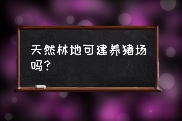 自家林地可以建养殖场吗 天然林地可建养猪场吗？