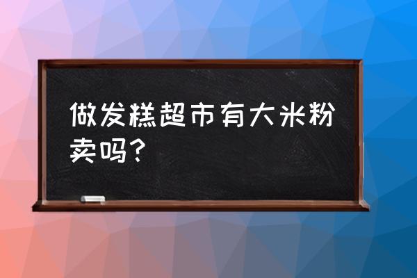 哪里有卖大米粉的 做发糕超市有大米粉卖吗？