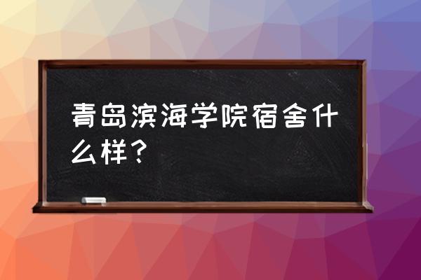 青岛滨海学院带被褥吗 青岛滨海学院宿舍什么样？