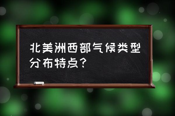 北美洲西部气候呈什么状 北美洲西部气候类型分布特点？