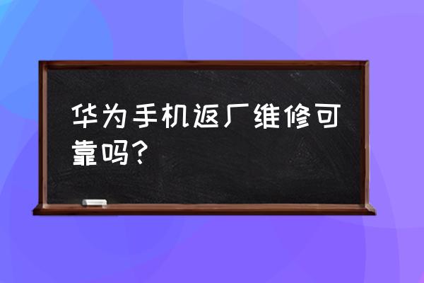 华为返厂维修能修好吗 华为手机返厂维修可靠吗？