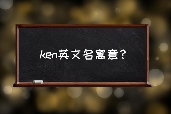 kain英文名寓意什么 ken英文名寓意？