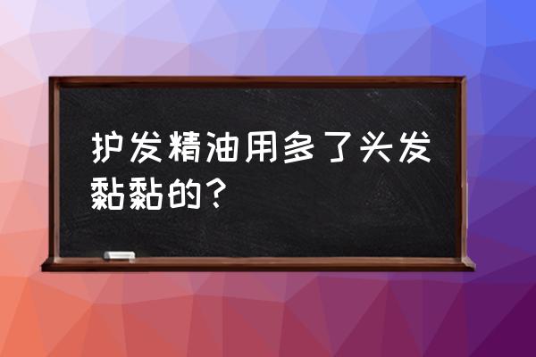 用了发油几天后头痛 护发精油用多了头发黏黏的？