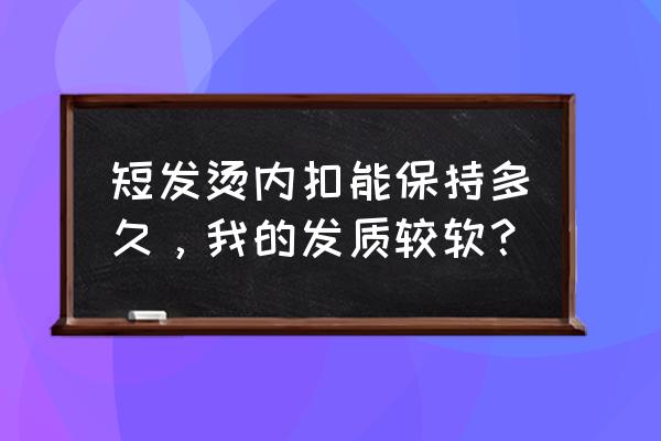 细软发质能烫内扣吗 短发烫内扣能保持多久，我的发质较软？