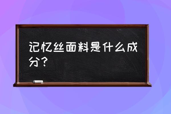 记忆纺织材料有哪些 记忆丝面料是什么成分？