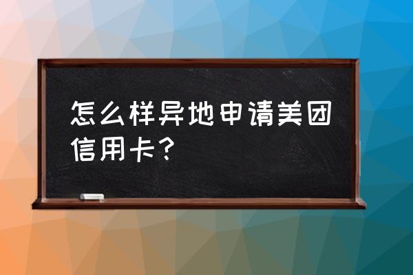 九江银行美团信用卡怎么申请 怎么样异地申请美团信用卡？