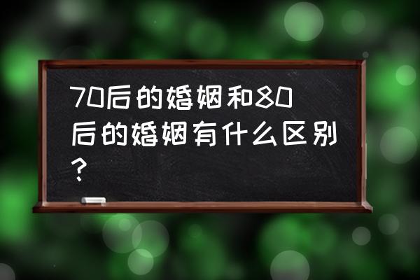 70后跟80后婚姻好吗 70后的婚姻和80后的婚姻有什么区别？