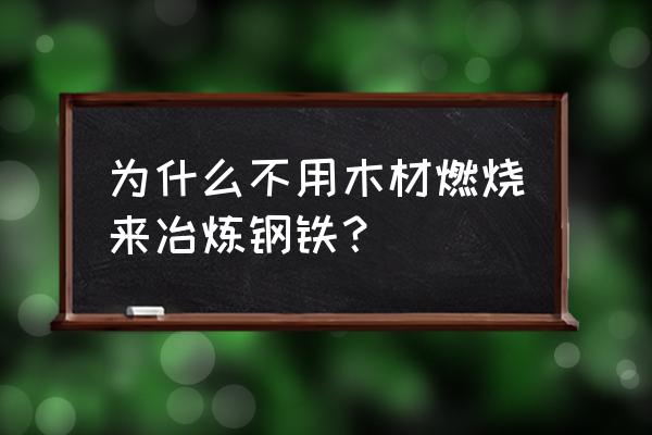 为什么烧木炭不烧木材 为什么不用木材燃烧来冶炼钢铁？