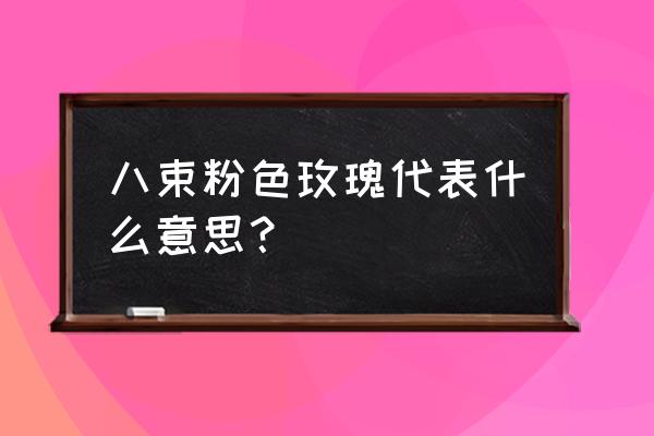 八朵粉玫瑰代表什么意思 八束粉色玫瑰代表什么意思？