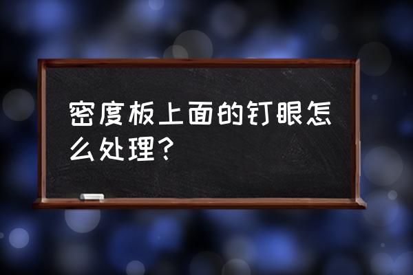 腻子膏能用在密度板吗 密度板上面的钉眼怎么处理？