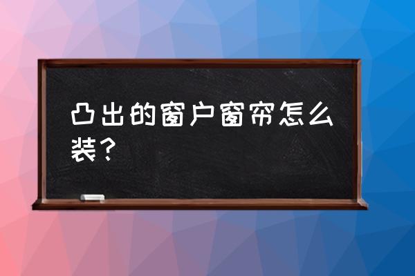 突窗帘怎么做 凸出的窗户窗帘怎么装？