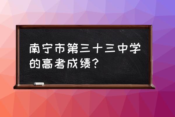 南宁33中有大学吗 南宁市第三十三中学的高考成绩？