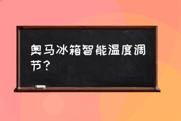 奥马牌冰箱温度怎么调 奥马冰箱智能温度调节？