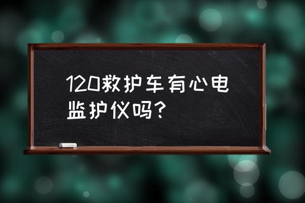 汕尾急救车有呼吸机吗 120救护车有心电监护仪吗？