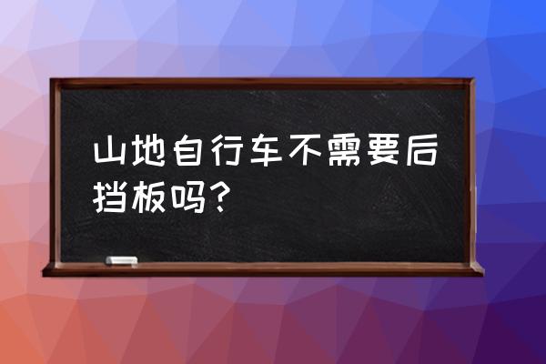 山地车没有挡泥板下雨天能骑吗 山地自行车不需要后挡板吗？