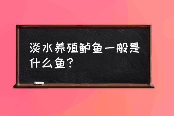 加州鲈全程饲料养殖可行吗 淡水养殖鲈鱼一般是什么鱼？