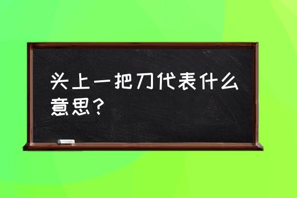 算命太岁头上一把刀什么意思 头上一把刀代表什么意思？